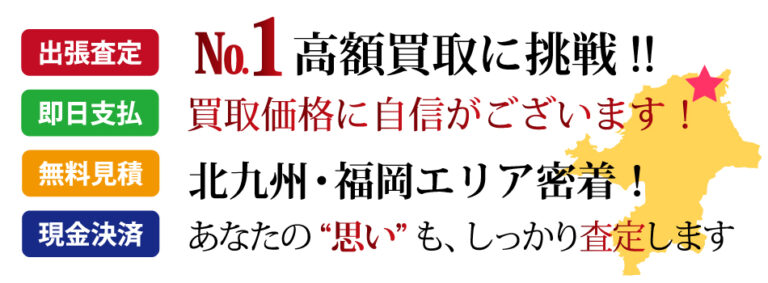 福岡県No.1高額買取に挑戦します！買取価格に自信がございます！北九州・福岡エリア密着！あなたの“思い”も、しっかり査定します。出張査定・無料見積・即日支払・現金決済